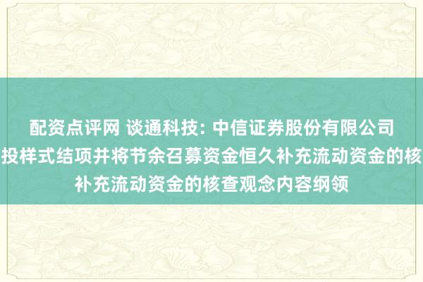 配资点评网 谈通科技: 中信证券股份有限公司对于谈通科技募投样式结项并将节余召募资金恒久补充流动资金的核查观念内容纲领