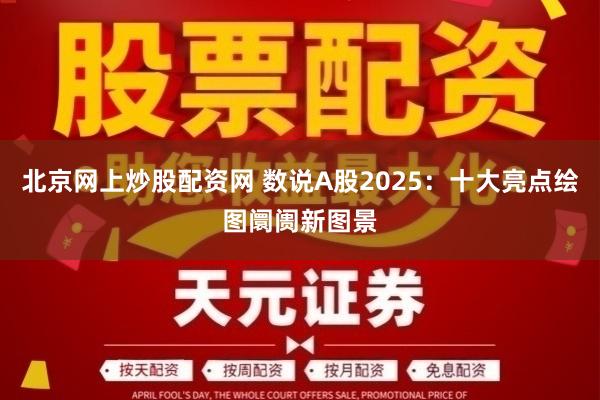 北京网上炒股配资网 数说A股2025：十大亮点绘图阛阓新图景