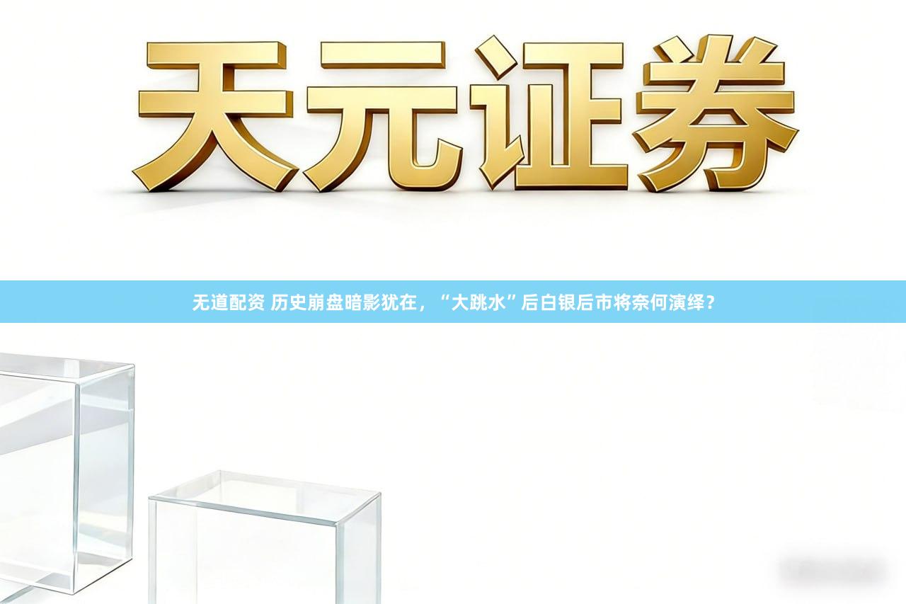 无道配资 历史崩盘暗影犹在，“大跳水”后白银后市将奈何演绎？