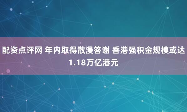 配资点评网 年内取得散漫答谢 香港强积金规模或达1.18万亿港元