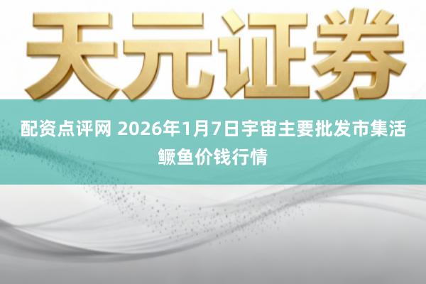 配资点评网 2026年1月7日宇宙主要批发市集活鳜鱼价钱行情