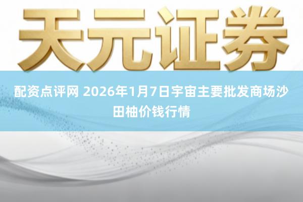 配资点评网 2026年1月7日宇宙主要批发商场沙田柚价钱行情