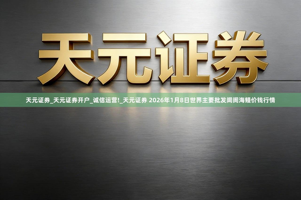 天元证券_天元证券开户_诚信运营!_天元证券 2026年1月8日世界主要批发阛阓海鳗价钱行情