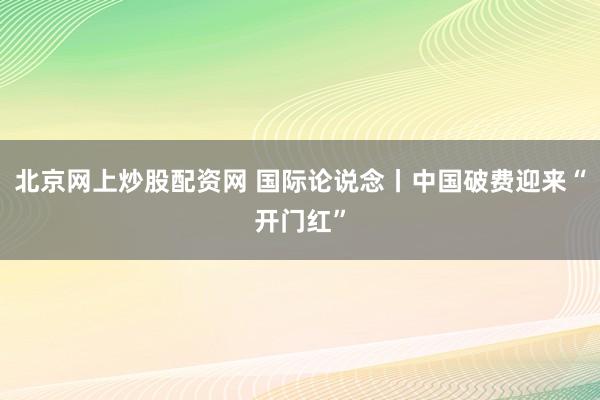 北京网上炒股配资网 国际论说念丨中国破费迎来“开门红”