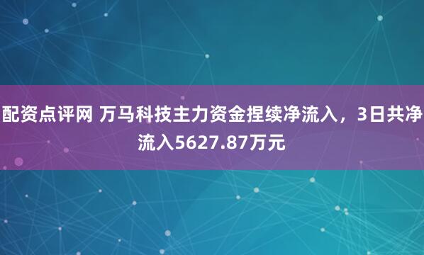 配资点评网 万马科技主力资金捏续净流入，3日共净流入5627.87万元