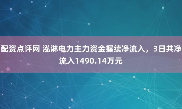 配资点评网 泓淋电力主力资金握续净流入，3日共净流入1490.14万元