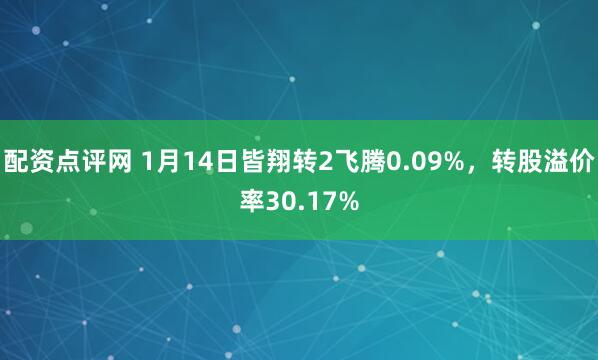 配资点评网 1月14日皆翔转2飞腾0.09%，转股溢价率30.17%