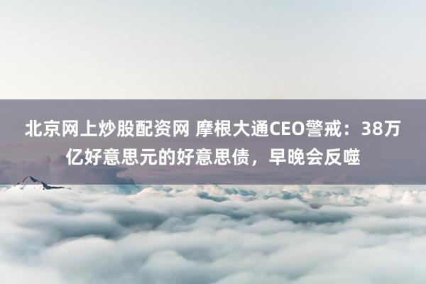 北京网上炒股配资网 摩根大通CEO警戒：38万亿好意思元的好意思债，早晚会反噬