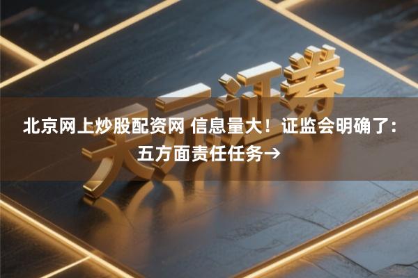北京网上炒股配资网 信息量大！证监会明确了：五方面责任任务→