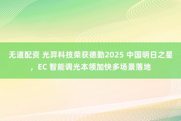 无道配资 光羿科技荣获德勤2025 中国明日之星，EC 智能调光本领加快多场景落地