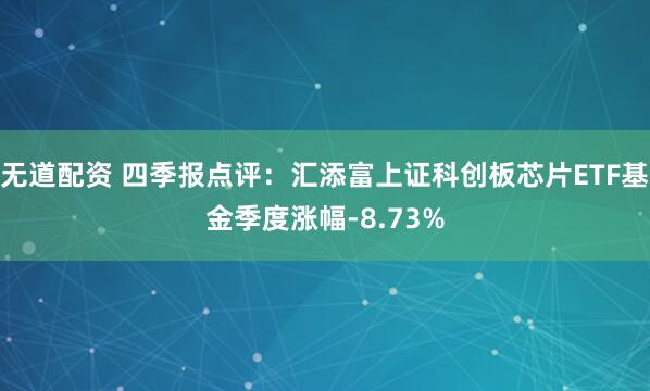 无道配资 四季报点评：汇添富上证科创板芯片ETF基金季度涨幅-8.73%