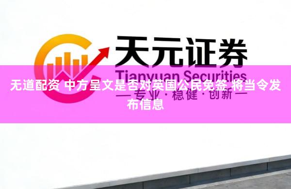 无道配资 中方呈文是否对英国公民免签 将当令发布信息