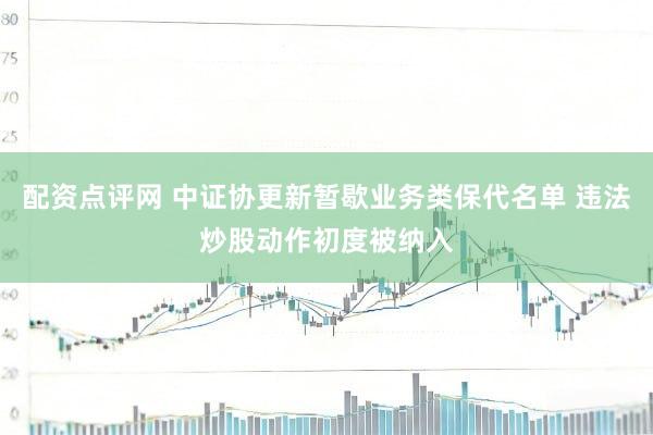 配资点评网 中证协更新暂歇业务类保代名单 违法炒股动作初度被纳入