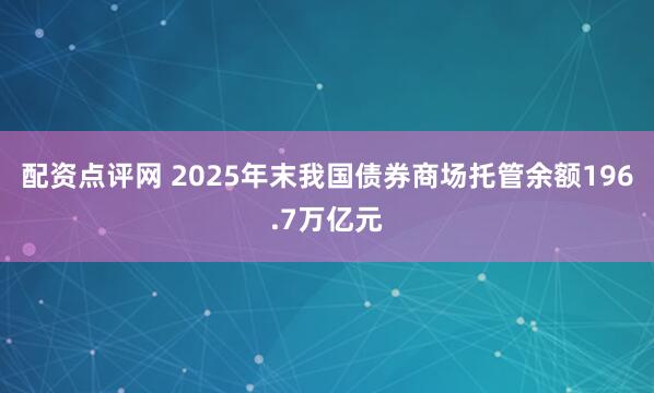 配资点评网 2025年末我国债券商场托管余额196.7万亿元